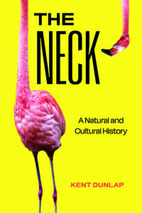 Cover of The Neck: A Natural and Cultural History by Kent Dunlap, featuring a bright yellow background with an image of a flamingo’s neck and head.